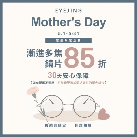 母親節暖心獻禮 ~ ( 官網限定 ) 選配漸進多焦眼鏡，鏡片85折 再享 30天安心保障 ～